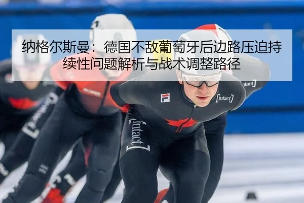 纳格尔斯曼：德国不敌葡萄牙后边路压迫持续性问题解析与战术调整路径