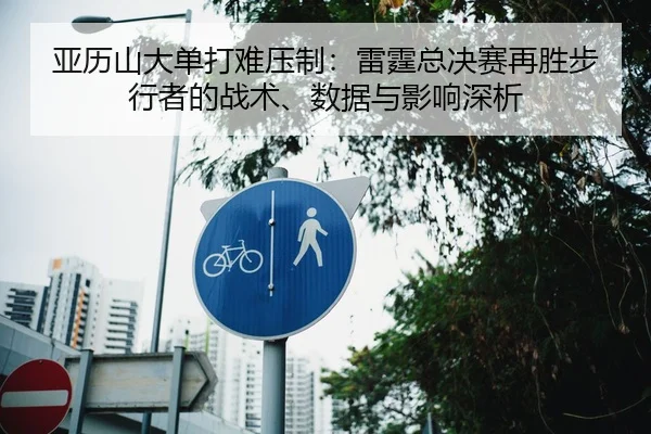 亚历山大单打难压制：雷霆总决赛再胜步行者的战术、数据与影响深析