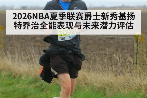 2026NBA夏季联赛爵士新秀基扬特乔治全能表现与未来潜力评估