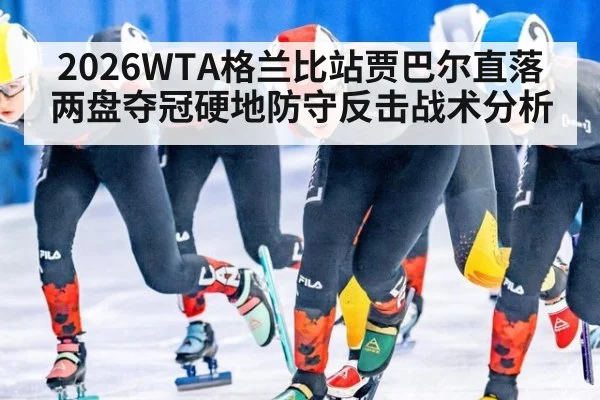 2026WTA格兰比站贾巴尔直落两盘夺冠硬地防守反击战术分析