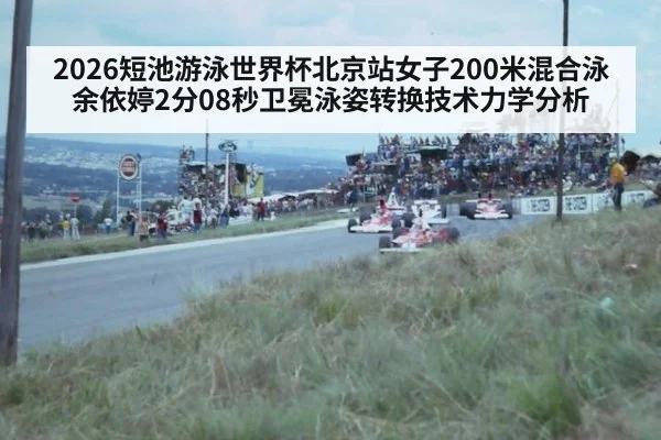 2026短池游泳世界杯北京站女子200米混合泳余依婷2分08秒卫冕泳姿转换技术力学分析