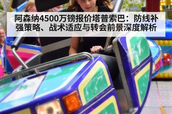 阿森纳4500万镑报价塔普索巴：防线补强策略、战术适应与转会前景深度解析