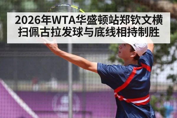 2026年WTA华盛顿站郑钦文横扫佩古拉发球与底线相持制胜