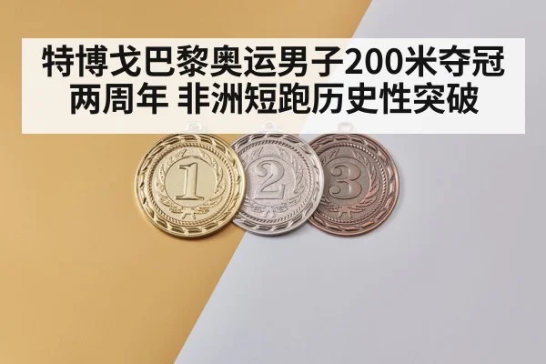 特博戈巴黎奥运男子200米夺冠两周年 非洲短跑历史性突破