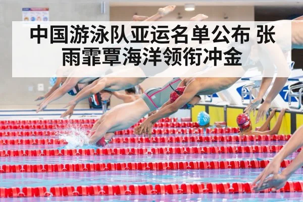 中国游泳队亚运名单公布 张雨霏覃海洋领衔冲金