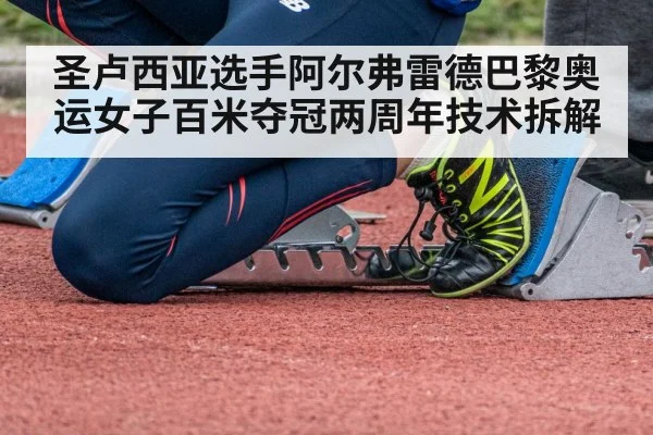 圣卢西亚选手阿尔弗雷德巴黎奥运女子百米夺冠两周年技术拆解