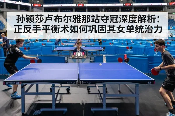 孙颖莎卢布尔雅那站夺冠深度解析：正反手平衡术如何巩固其女单统治力